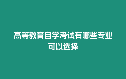 高等教育自學(xué)考試有哪些專業(yè)可以選擇