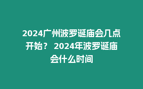 2024廣州波羅誕廟會(huì)幾點(diǎn)開(kāi)始？ 2024年波羅誕廟會(huì)什么時(shí)間