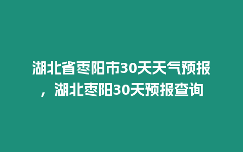 湖北省棗陽市30天天氣預報，湖北棗陽30天預報查詢