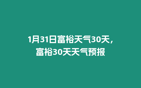 1月31日富裕天氣30天，富裕30天天氣預報