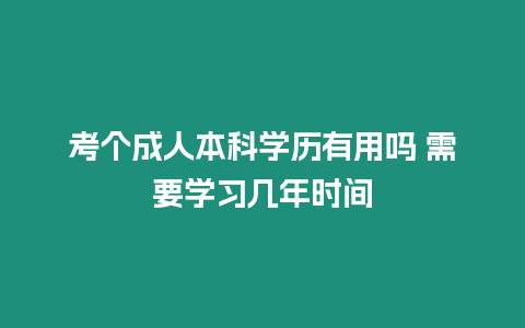 考個成人本科學歷有用嗎 需要學習幾年時間