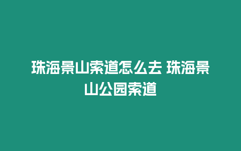 珠海景山索道怎么去 珠海景山公園索道