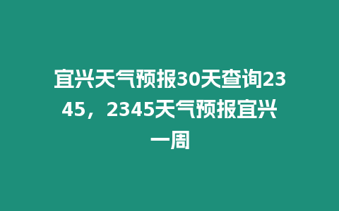 宜興天氣預報30天查詢2345，2345天氣預報宜興一周