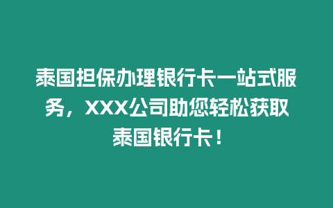 泰國擔保辦理銀行卡一站式服務，XXX公司助您輕松獲取泰國銀行卡！