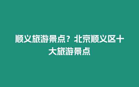 順義旅游景點？北京順義區十大旅游景點