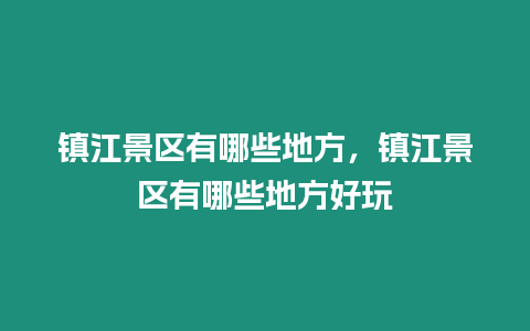 鎮江景區有哪些地方，鎮江景區有哪些地方好玩