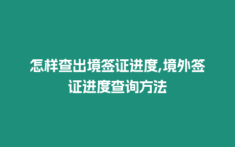 怎樣查出境簽證進度,境外簽證進度查詢方法