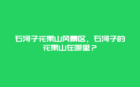 石河子花果山風景區，石河子的花果山在哪里？