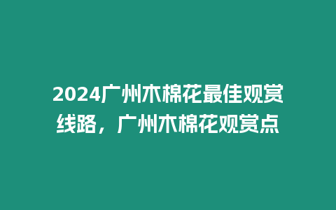 2024廣州木棉花最佳觀賞線路，廣州木棉花觀賞點