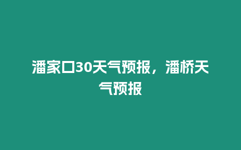 潘家口30天氣預報，潘橋天氣預報