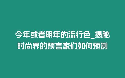 今年或者明年的流行色_揭秘時尚界的預言家們如何預測