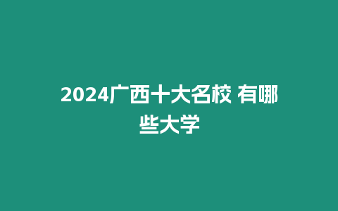 2024廣西十大名校 有哪些大學