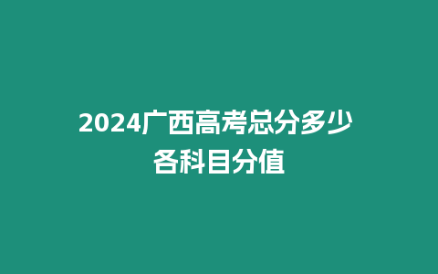 2024廣西高考總分多少 各科目分值