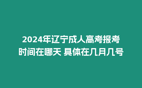 2024年遼寧成人高考報考時間在哪天 具體在幾月幾號