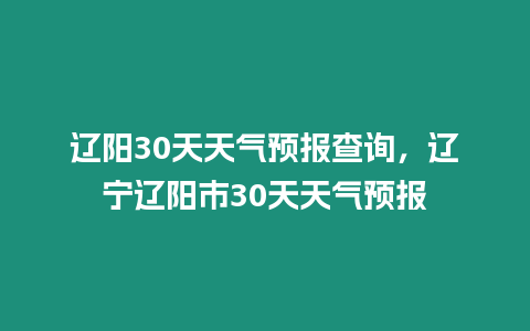 遼陽30天天氣預報查詢，遼寧遼陽市30天天氣預報