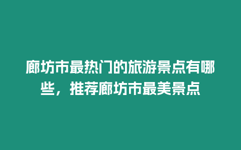 廊坊市最熱門的旅游景點有哪些，推薦廊坊市最美景點