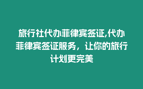 旅行社代辦菲律賓簽證,代辦菲律賓簽證服務，讓你的旅行計劃更完美