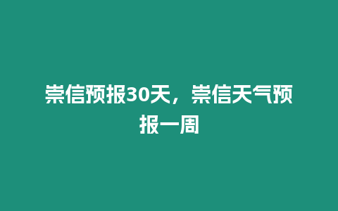 崇信預(yù)報(bào)30天，崇信天氣預(yù)報(bào)一周