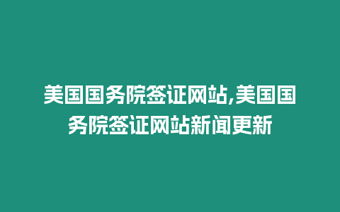 美國國務院簽證網站,美國國務院簽證網站新聞更新