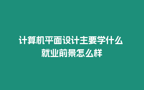 計算機平面設計主要學什么 就業(yè)前景怎么樣