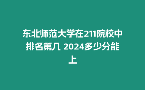 東北師范大學(xué)在211院校中排名第幾 2024多少分能上