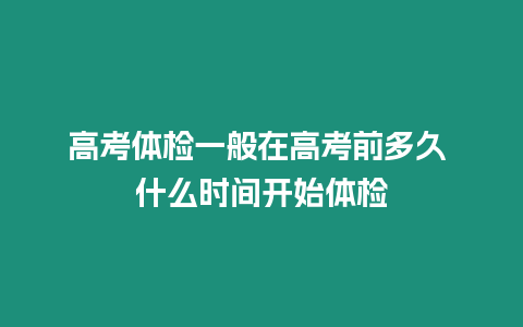 高考體檢一般在高考前多久 什么時間開始體檢