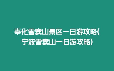 奉化雪竇山景區一日游攻略(寧波雪竇山一日游攻略)