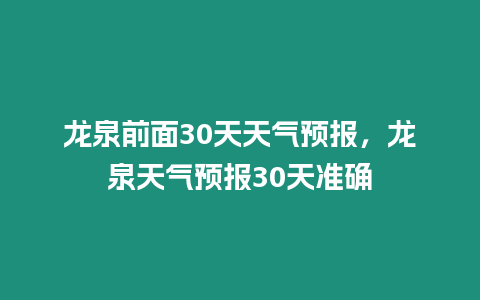 龍泉前面30天天氣預報，龍泉天氣預報30天準確