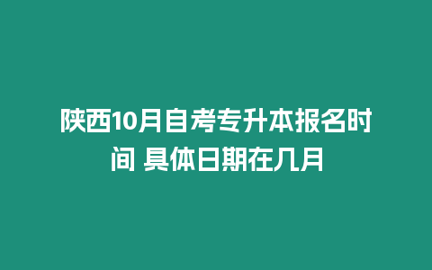 陜西10月自考專升本報名時間 具體日期在幾月