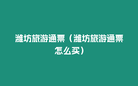 濰坊旅游通票（濰坊旅游通票怎么買）