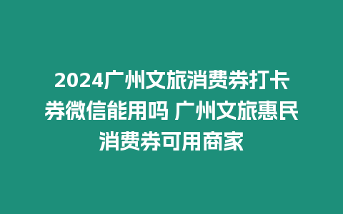 2024廣州文旅消費券打卡券微信能用嗎 廣州文旅惠民消費券可用商家