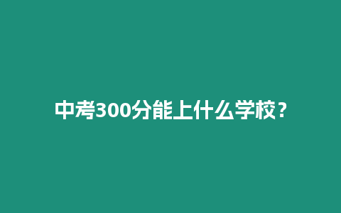 中考300分能上什么學(xué)校？