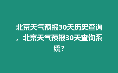 北京天氣預報30天歷史查詢，北京天氣預報30天查詢系統(tǒng)？