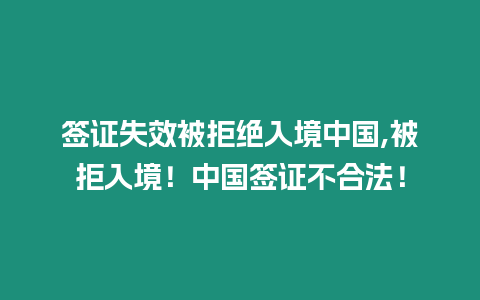 簽證失效被拒絕入境中國(guó),被拒入境！中國(guó)簽證不合法！