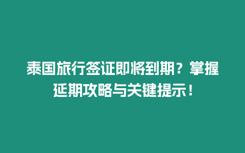 泰國(guó)旅行簽證即將到期？掌握延期攻略與關(guān)鍵提示！