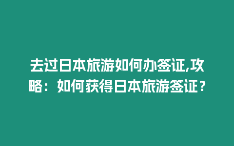 去過日本旅游如何辦簽證,攻略：如何獲得日本旅游簽證？