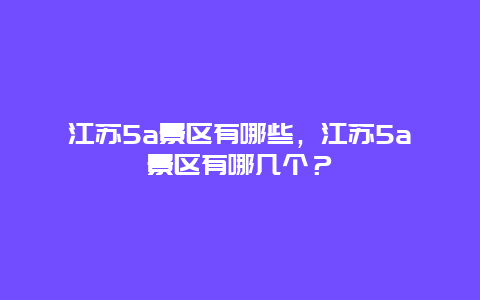 江蘇5a景區有哪些，江蘇5a景區有哪幾個？