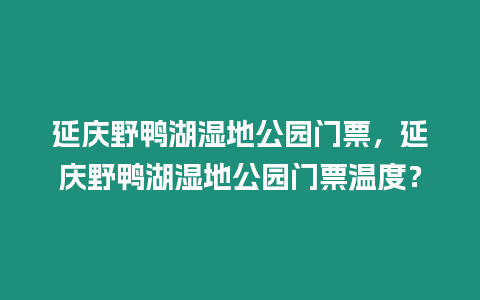 延慶野鴨湖濕地公園門票，延慶野鴨湖濕地公園門票溫度？