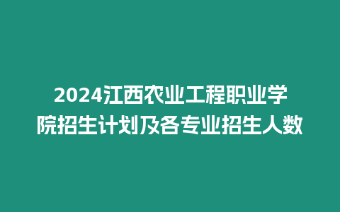 2024江西農業工程職業學院招生計劃及各專業招生人數