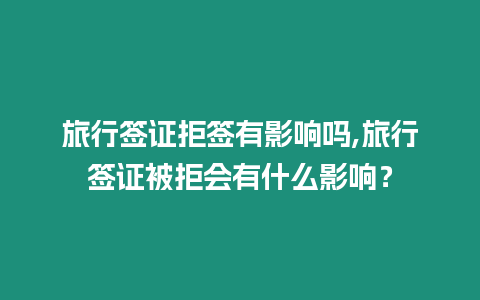 旅行簽證拒簽有影響嗎,旅行簽證被拒會有什么影響？