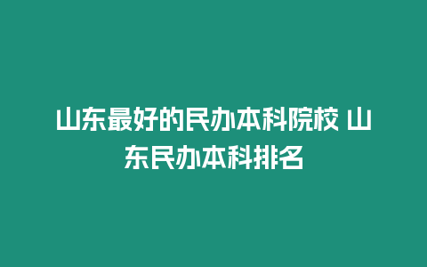 山東最好的民辦本科院校 山東民辦本科排名