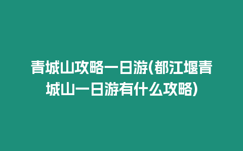 青城山攻略一日游(都江堰青城山一日游有什么攻略)