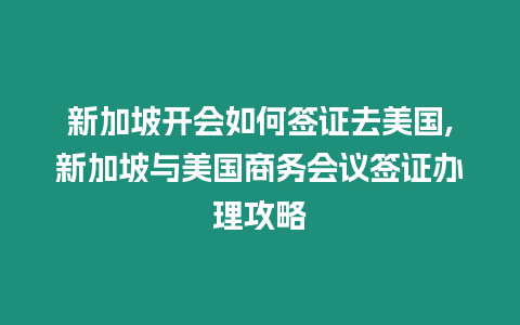 新加坡開會如何簽證去美國,新加坡與美國商務會議簽證辦理攻略