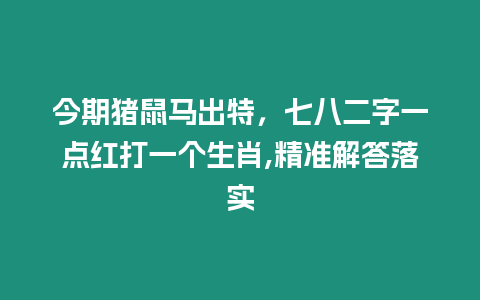 今期豬鼠馬出特，七八二字一點紅打一個生肖,精準解答落實