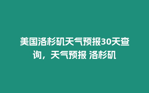 美國洛杉磯天氣預報30天查詢，天氣預報 洛杉磯