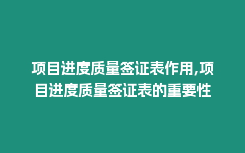 項目進度質(zhì)量簽證表作用,項目進度質(zhì)量簽證表的重要性