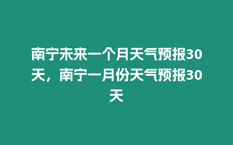 南寧未來一個月天氣預(yù)報30天，南寧一月份天氣預(yù)報30天