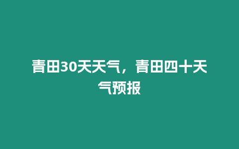 青田30天天氣，青田四十天氣預報