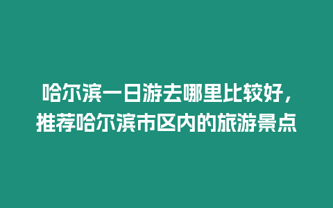 哈爾濱一日游去哪里比較好，推薦哈爾濱市區內的旅游景點