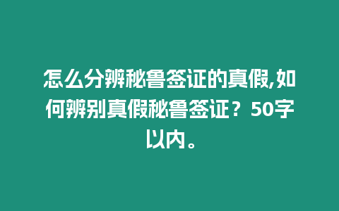 怎么分辨秘魯簽證的真假,如何辨別真假秘魯簽證？50字以內。